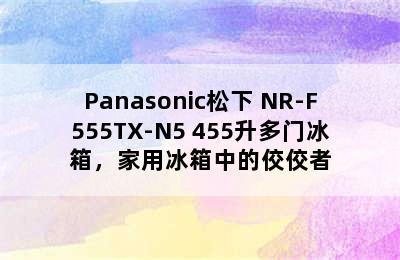 Panasonic松下 NR-F555TX-N5 455升多门冰箱，家用冰箱中的佼佼者